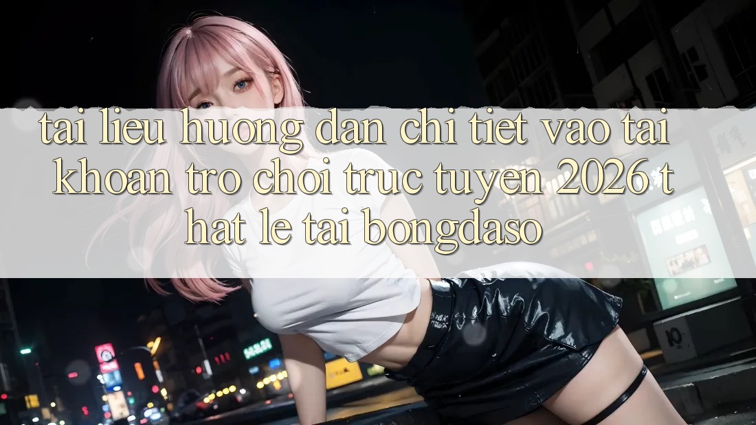 Tài liệu hướng dẫn Chi Tiết: Vào tài khoản Trò chơi trực tuyến 2026 Thật Lẹ Tại Bongdaso