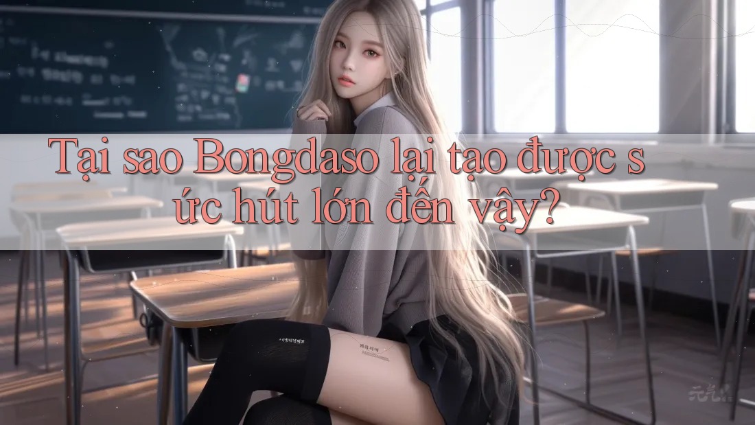 Tại sao Bongdaso lại tạo được sức hút lớn đến vậy?