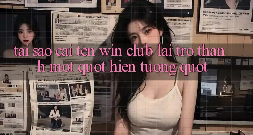 Tại sao cái tên Win Club lại trở thành một " hiện tượng" ?