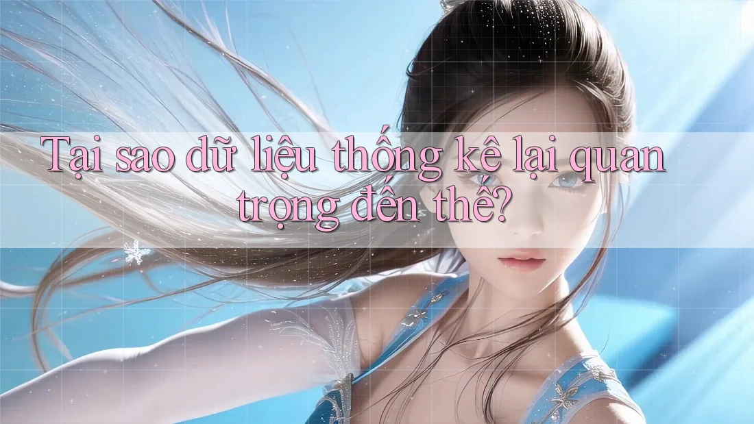 Tại sao dữ liệu thống kê lại quan trọng đến thế?