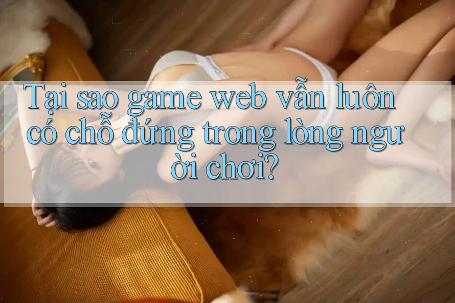 Tại sao game web vẫn luôn có chỗ đứng trong lòng người chơi?