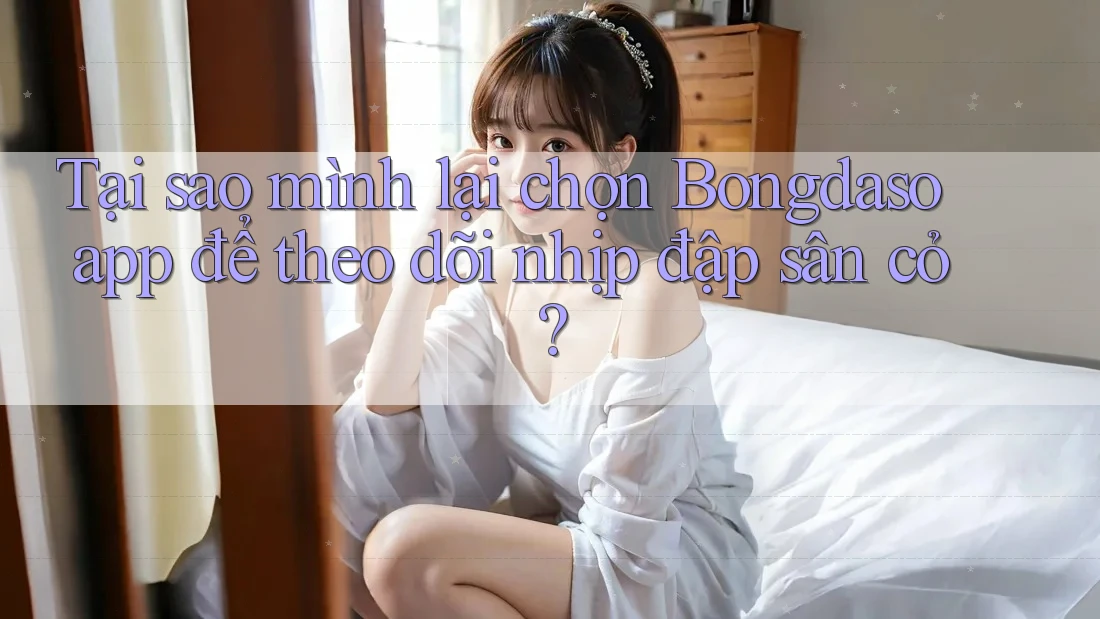Tại sao mình lại chọn Bongdaso app để theo dõi nhịp đập sân cỏ? Tại sao mình lại chọn Bongdaso app để theo dõi nhịp đập sân cỏ?