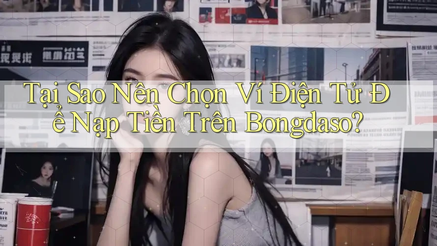 Tại Sao Nên Chọn Ví Điện Tử Để Nạp Tiền Trên Bongdaso?