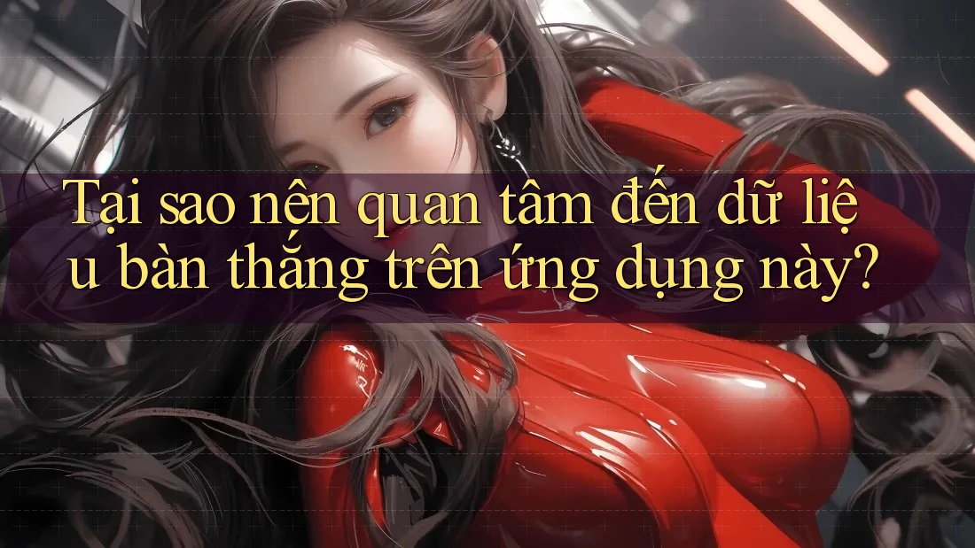 Tại sao nên quan tâm đến dữ liệu bàn thắng trên ứng dụng này?