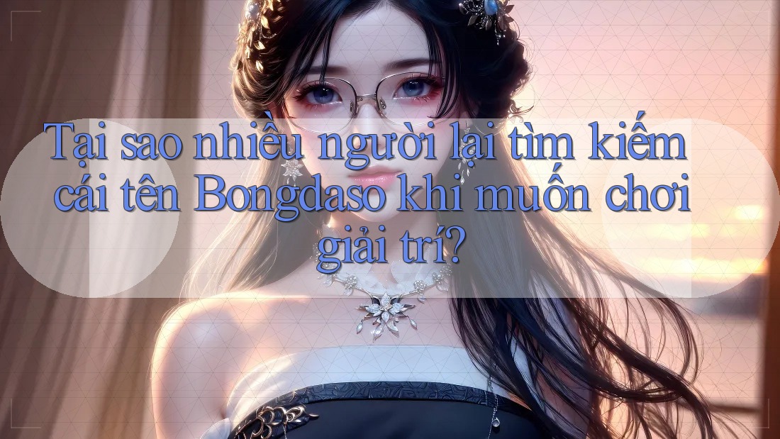Tại sao nhiều người lại tìm kiếm cái tên Bongdaso khi muốn chơi giải trí?