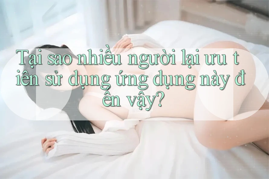 Tại sao nhiều người lại ưu tiên sử dụng ứng dụng này đến vậy?