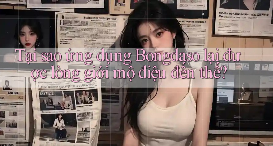 Tại sao ứng dụng Bongdaso lại được lòng giới mộ điệu đến thế?