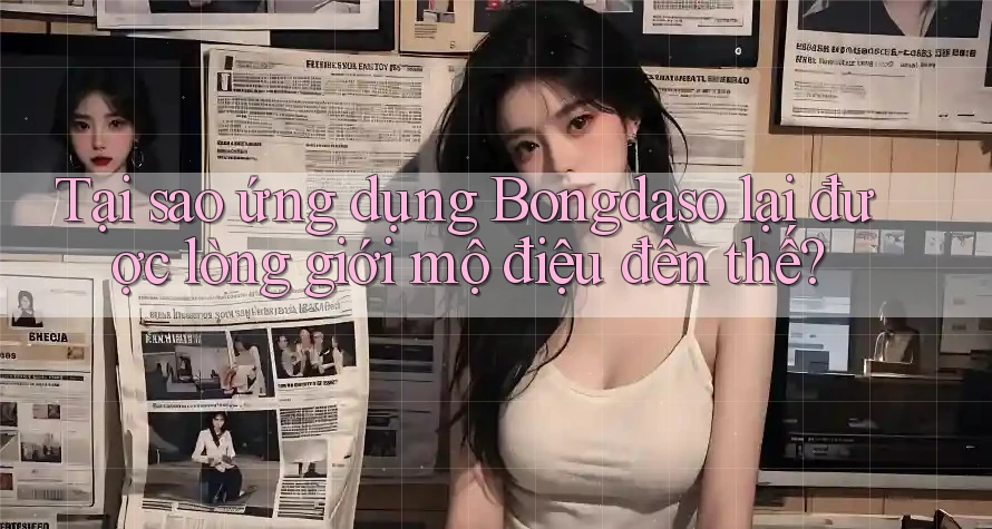 Tại sao ứng dụng Bongdaso lại được lòng giới mộ điệu đến thế?