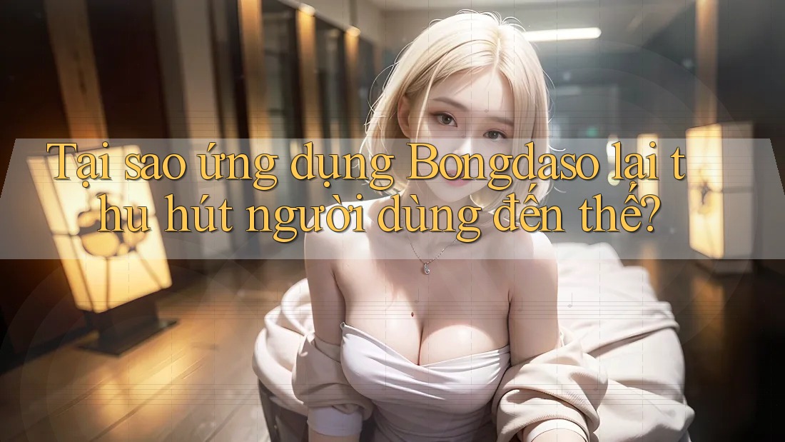 Tại sao ứng dụng Bongdaso lại thu hút người dùng đến thế?