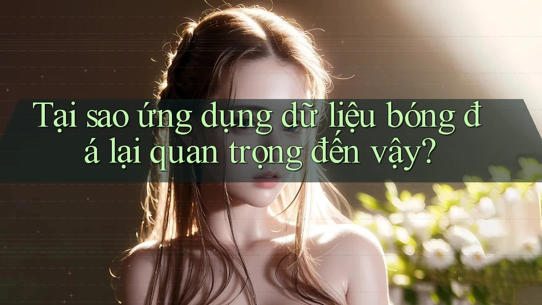 Tại sao ứng dụng dữ liệu bóng đá lại quan trọng đến vậy?