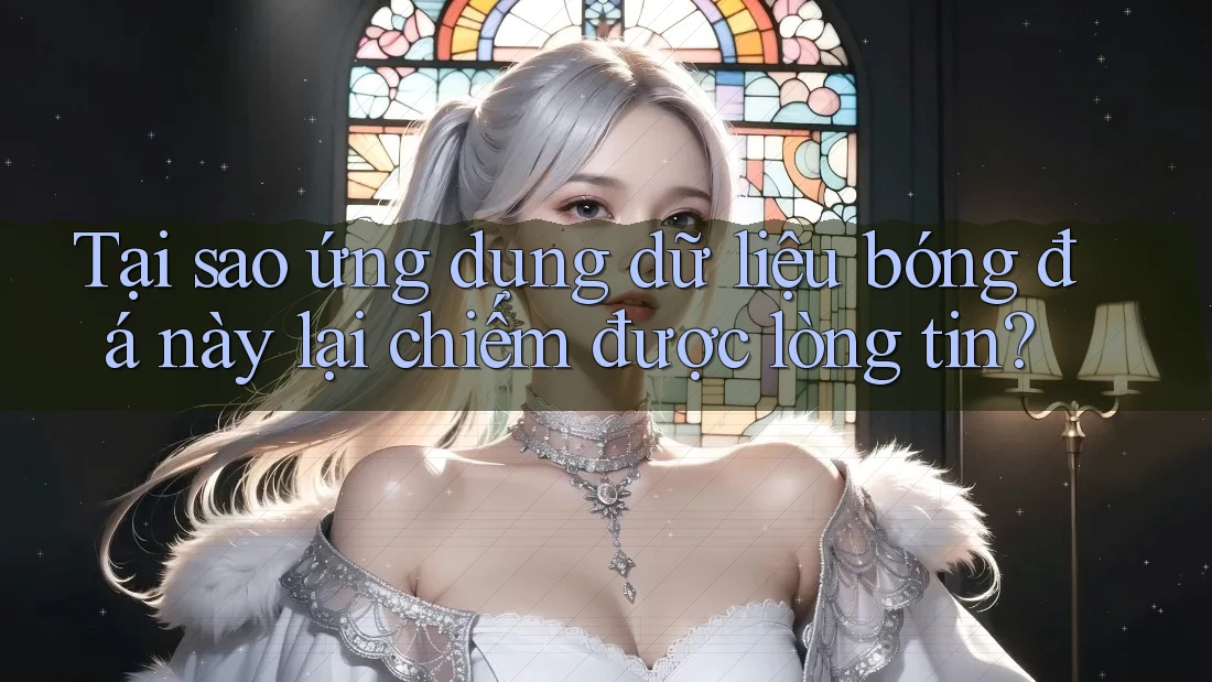 Tại sao ứng dụng dữ liệu bóng đá này lại chiếm được lòng tin?