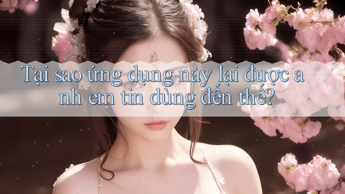Tại sao ứng dụng này lại được anh em tin dùng đến thế?