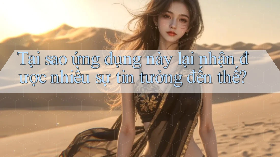 Tại sao ứng dụng này lại nhận được nhiều sự tin tưởng đến thế?