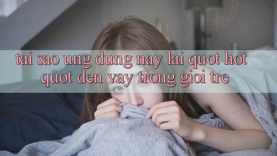 Tại sao ứng dụng này lại " hot" đến vậy trong giới trẻ?
