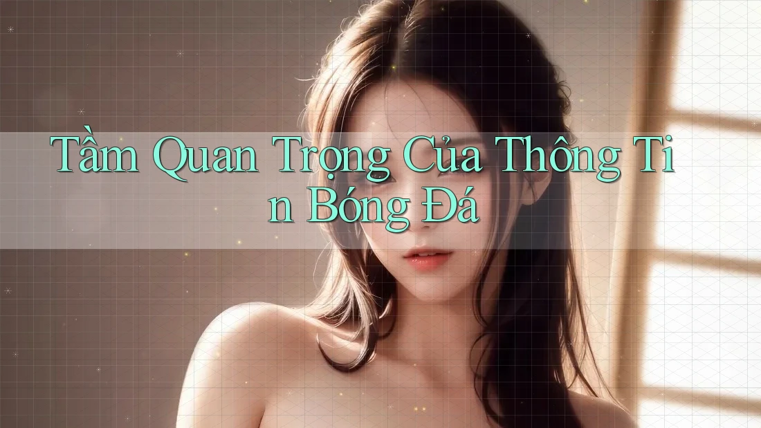 Tầm Quan Trọng Của Thông Tin Bóng Đá