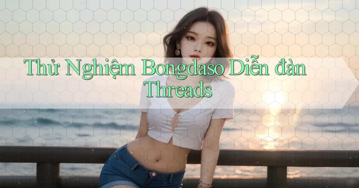 thử nghiệm bongdaso diễn đàn threads