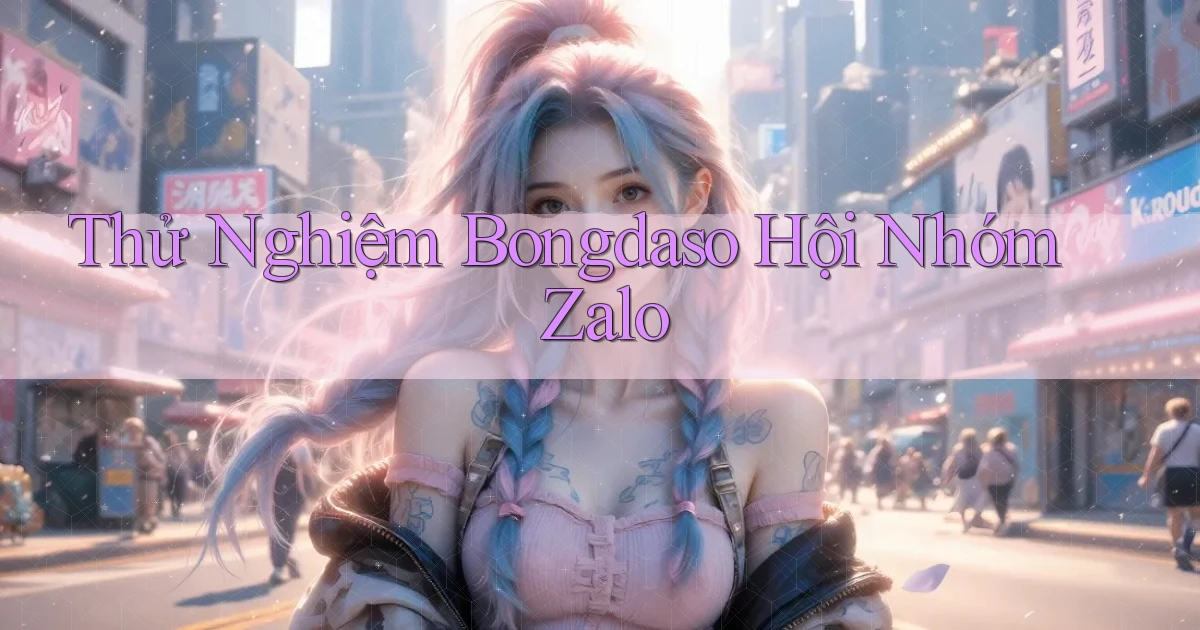 thử nghiệm bongdaso hội nhóm zalo