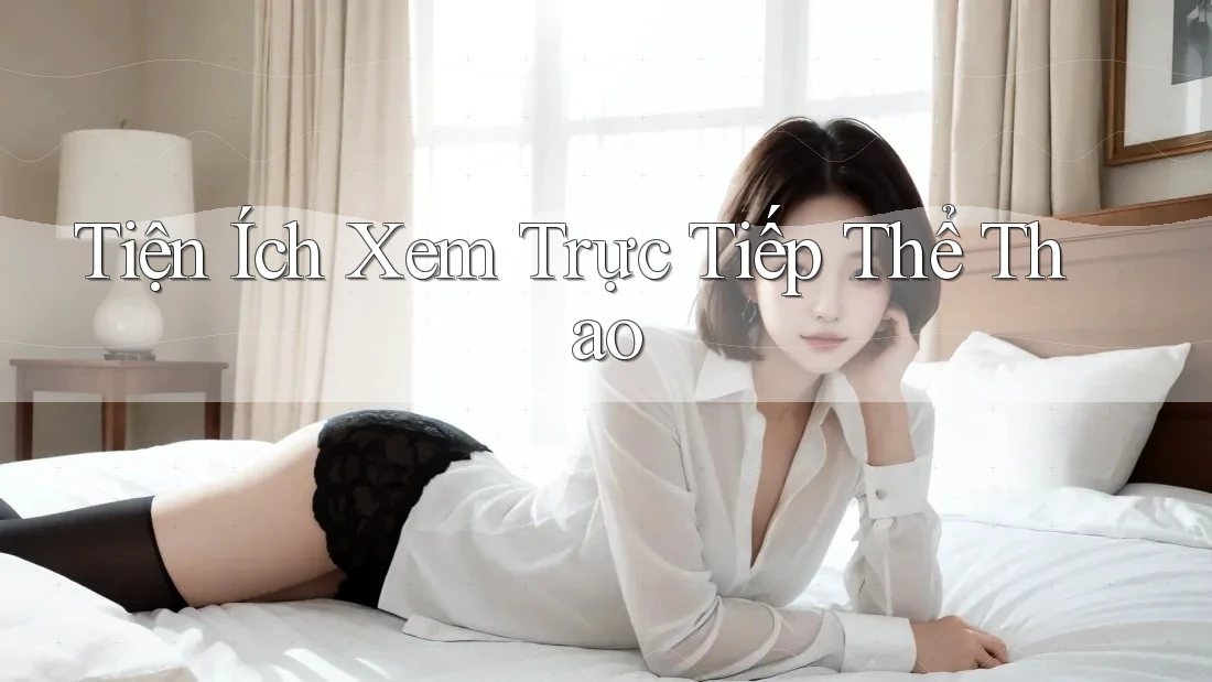Tiện Ích Xem Trực Tiếp Thể Thao