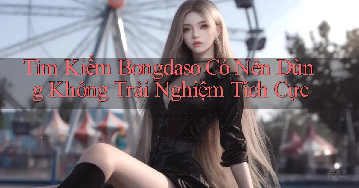 tìm kiếm bongdaso có nên dùng không trải nghiệm tích cực