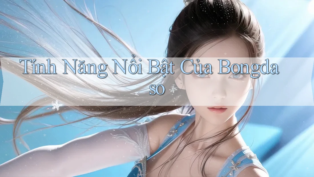 Tính Năng Nổi Bật Của Bongdaso