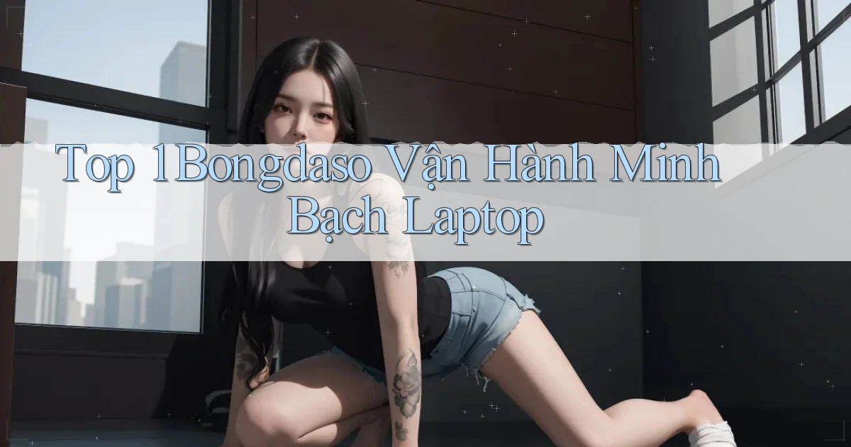 top 1 bongdaso vận hành minh bạch laptop