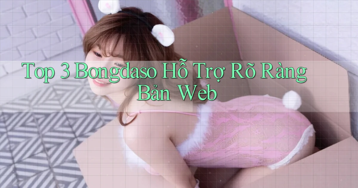top 3 bongdaso hỗ trợ rõ ràng bản web
