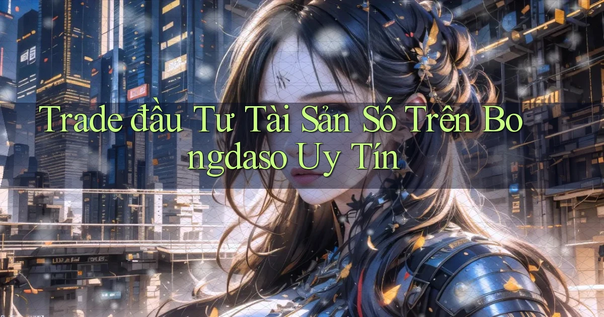 trade đầu tư tài sản số trên bongdaso uy tín