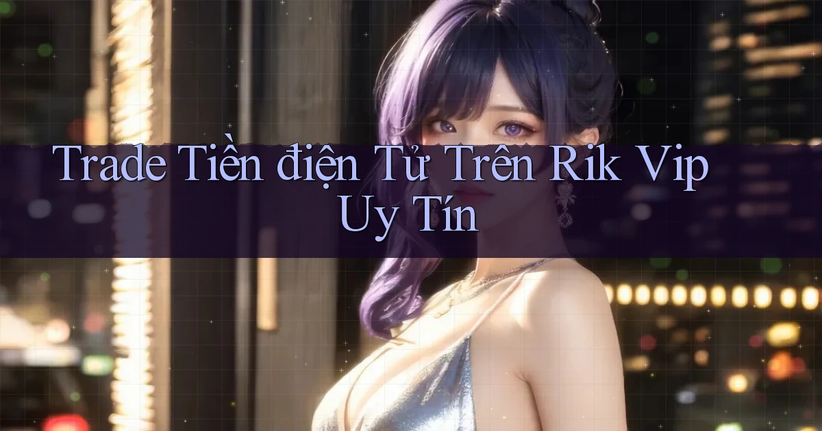 trade tiền điện tử trên rik vip uy tín