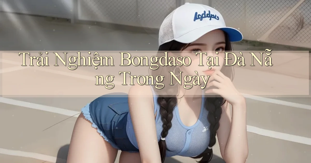 trải nghiệm bongdaso tại Đà Nẵng trong ngày