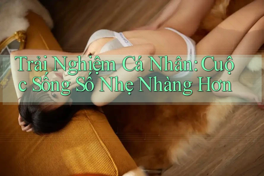 Trải Nghiệm Cá Nhân: Cuộc Sống Số Nhẹ Nhàng Hơn