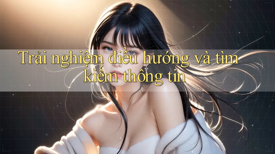 Trải nghiệm điều hướng và tìm kiếm thông tin