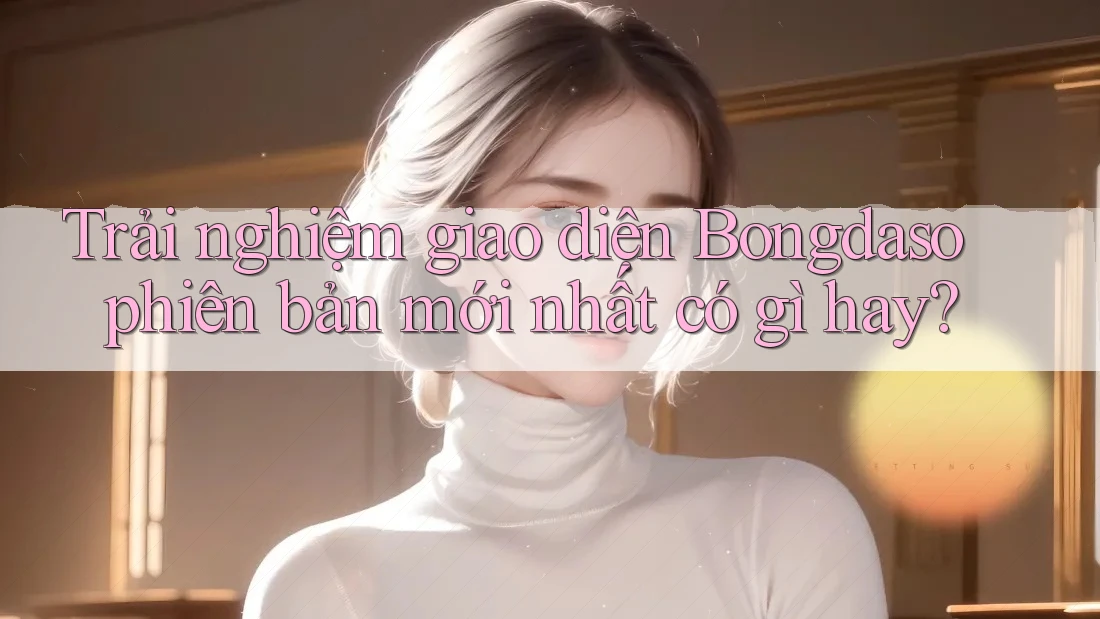 Trải nghiệm giao diện Bongdaso phiên bản mới nhất có gì hay?