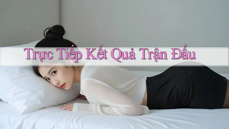Trực Tiếp Kết Quả Trận Đấu