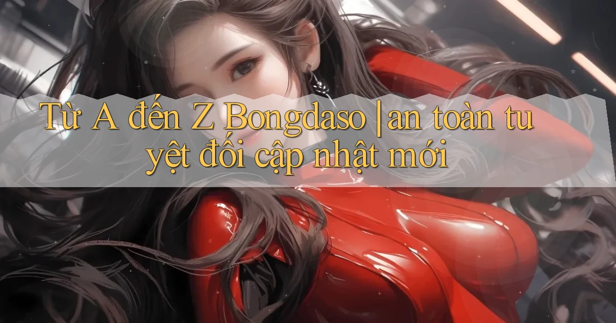 Từ A đến Z Bongdaso an toàn tuyệt đối cập nhật mới