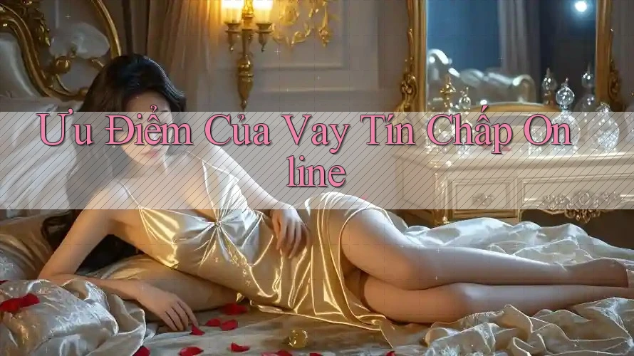 Ưu Điểm Của Vay Tín Chấp Online