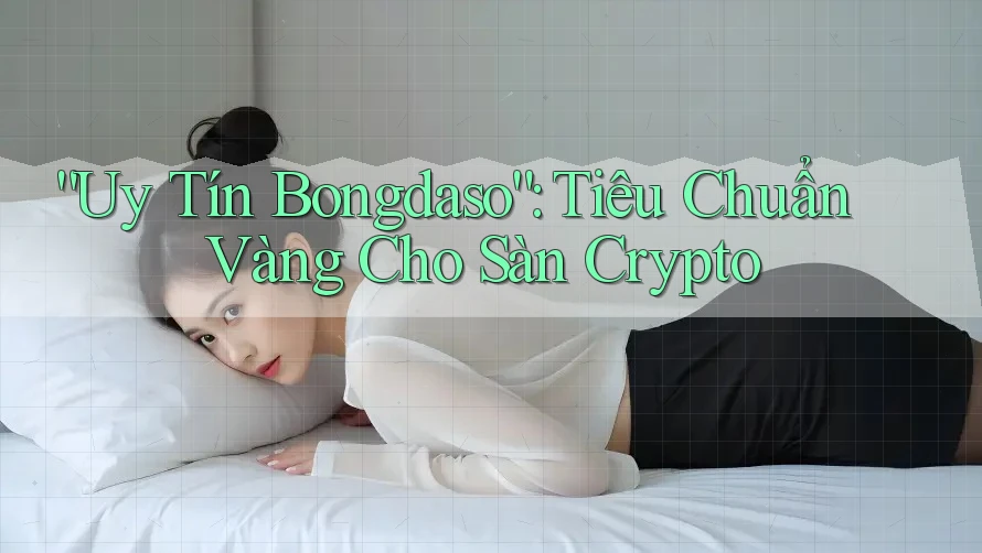 “Uy Tín Bongdaso”: Tiêu Chuẩn Vàng Cho Sàn Crypto