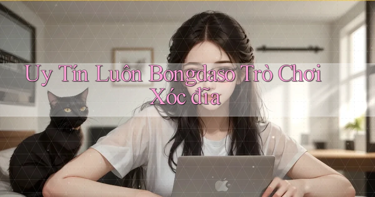 uy tín luôn bongdaso trò chơi xóc đĩa