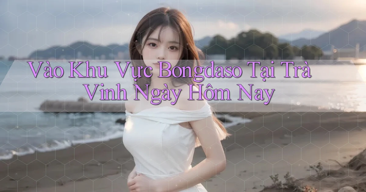 vào khu vực bongdaso tại Trà Vinh ngày hôm nay