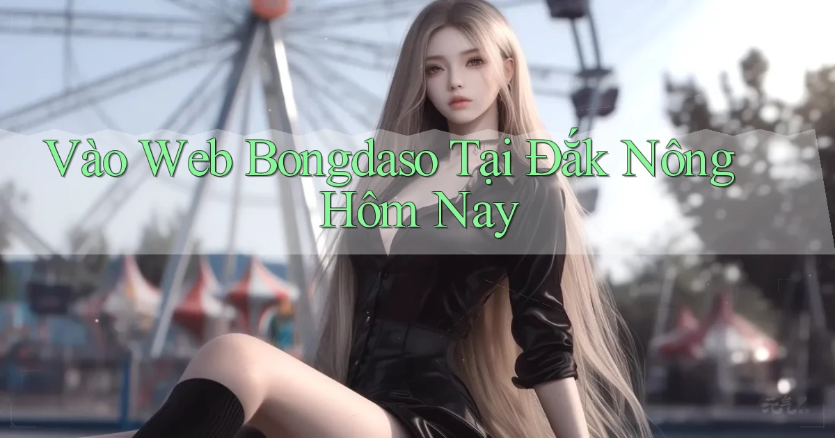 vào web bongdaso tại Đắk Nông hôm nay