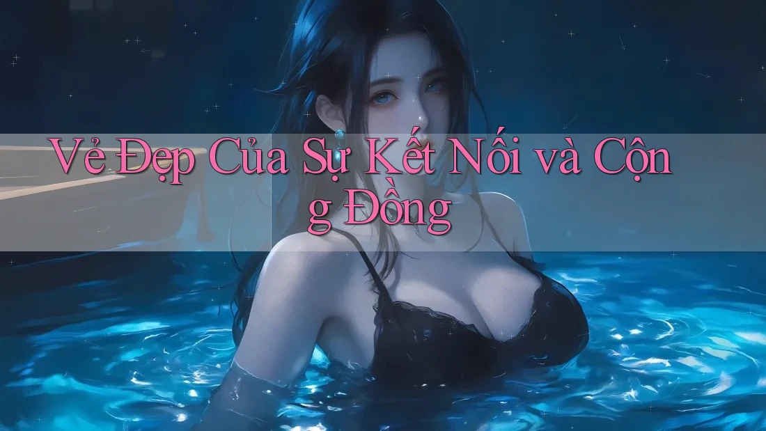 Vẻ Đẹp Của Sự Kết Nối Và Cộng Đồng