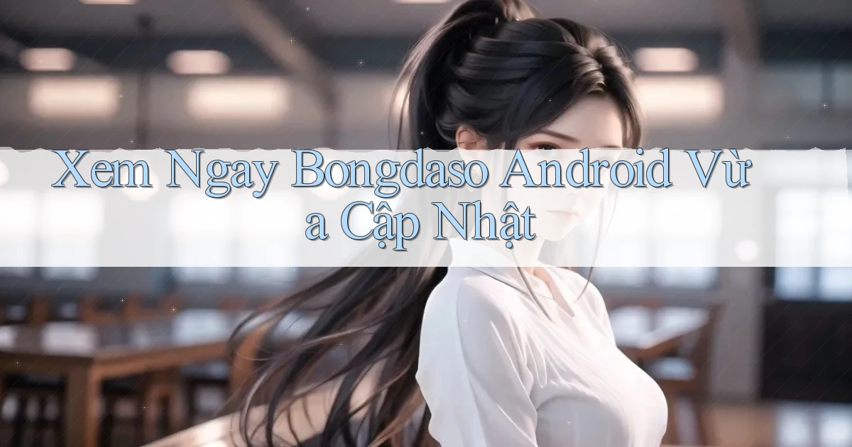 xem ngay bongdaso android vừa cập nhật