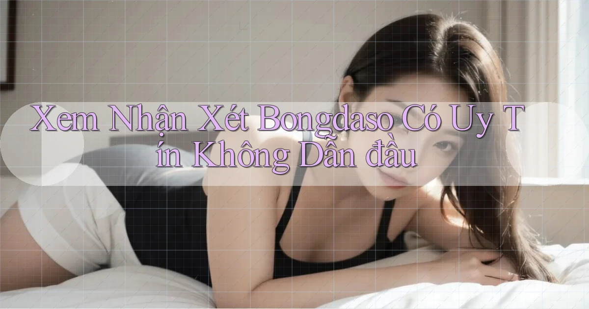 xem nhận xét bongdaso có uy tín không dẫn đầu