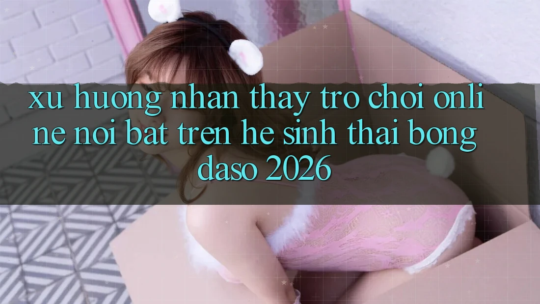 Xu Hướng Nhận thấy Trò chơi Online Nổi Bật Trên Hệ Sinh Thái Bongdaso 2026