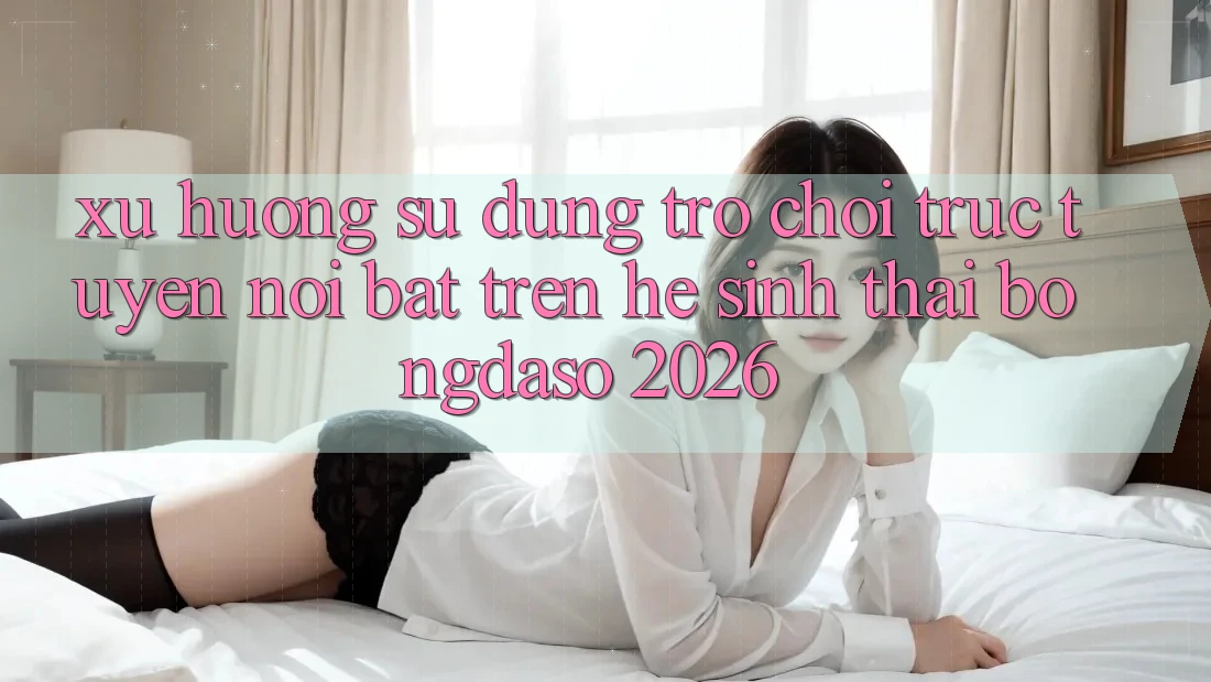 Xu Hướng Sử dụng Trò chơi trực tuyến Nổi Bật Trên Hệ Sinh Thái Bongdaso 2026