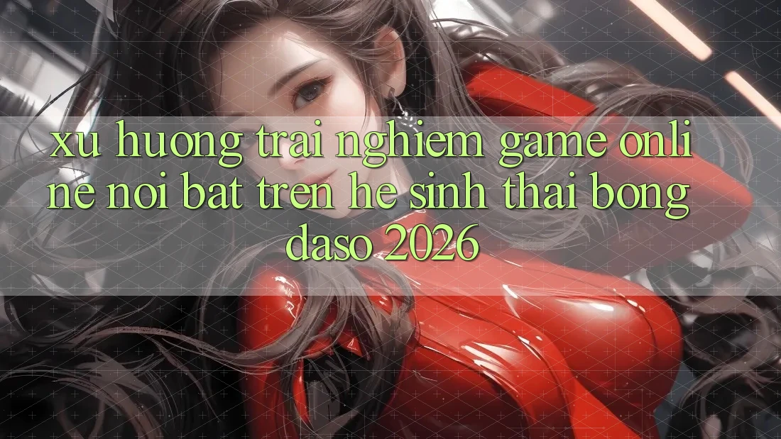 Xu Hướng Trải Nghiệm Game Online Nổi Bật Trên Hệ Sinh Thái Bongdaso 2026