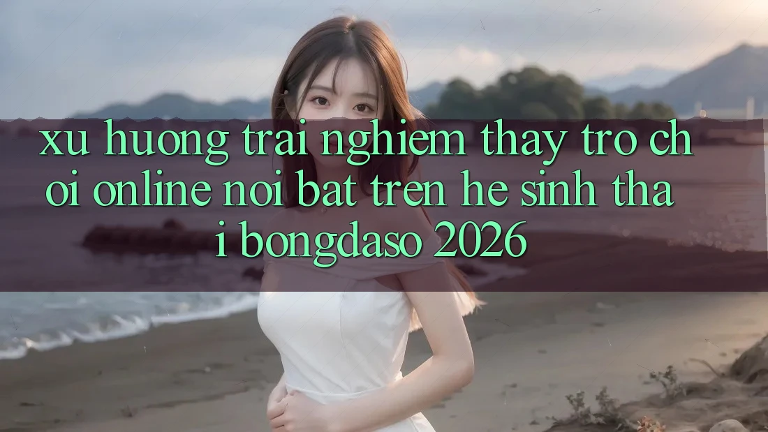 Xu Hướng Trải nghiệm thấy Trò chơi Online Nổi Bật Trên Hệ Sinh Thái Bongdaso 2026