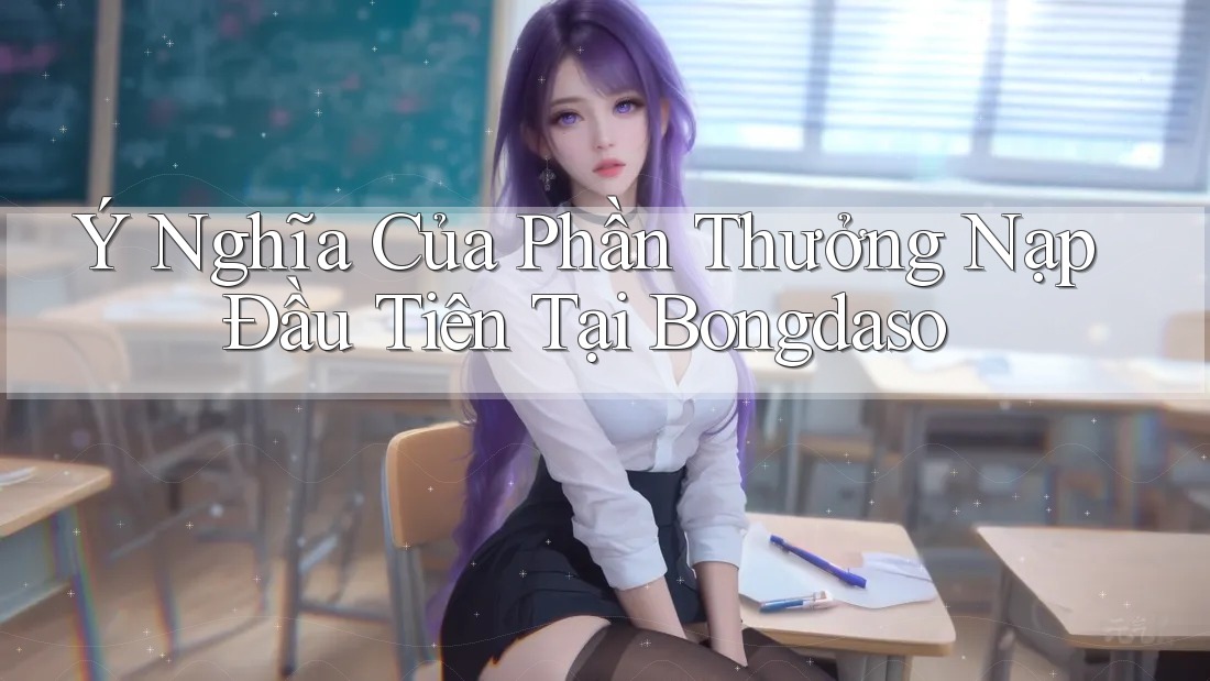 Ý Nghĩa Của Phần Thưởng Nạp Đầu Tiên Tại Bongdaso