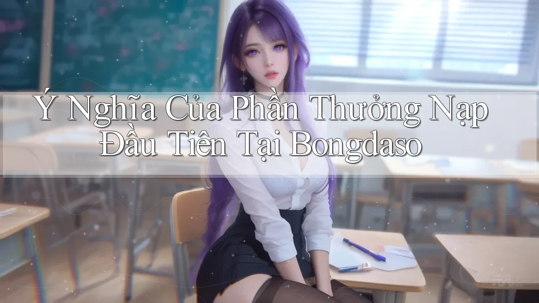 Ý Nghĩa Của Phần Thưởng Nạp Đầu Tiên Tại Bongdaso
