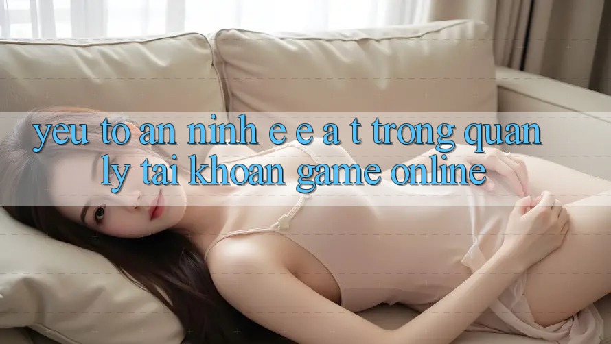 Yếu Tố An ninh: E-E-A-T Trong Quản Lý Tài Khoản Game online
