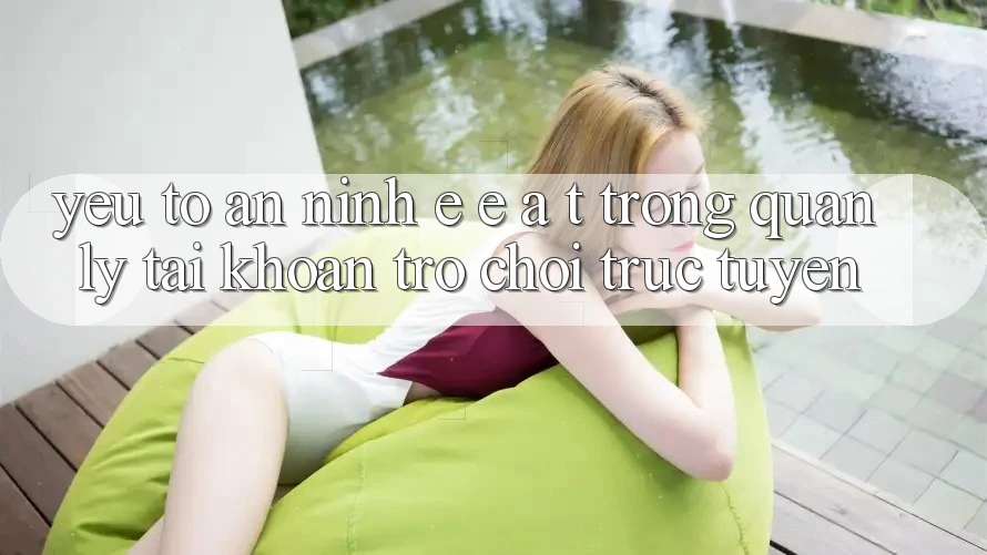 Yếu Tố An ninh: E-E-A-T Trong Quản Lý Tài khoản Trò chơi Trực Tuyến